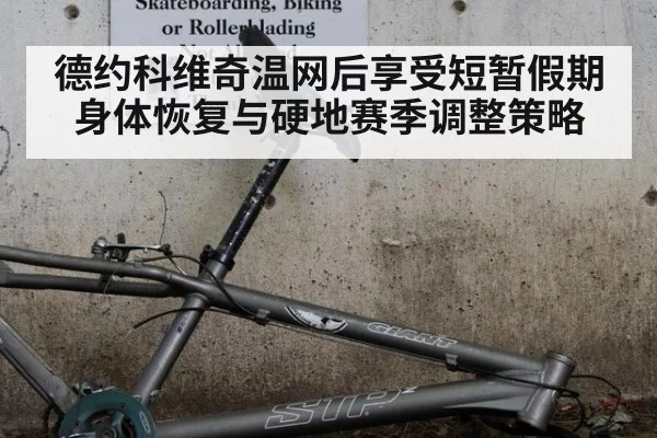 德约科维奇温网后享受短暂假期身体恢复与硬地赛季调整策略