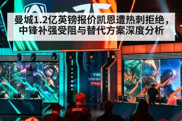 曼城1.2亿英镑报价凯恩遭热刺拒绝，中锋补强受阻与替代方案深度分析