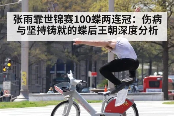 张雨霏世锦赛100蝶两连冠：伤病与坚持铸就的蝶后王朝深度分析