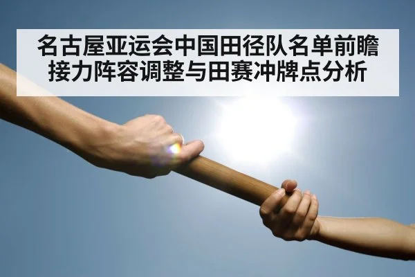 名古屋亚运会中国田径队名单前瞻 接力阵容调整与田赛冲牌点分析