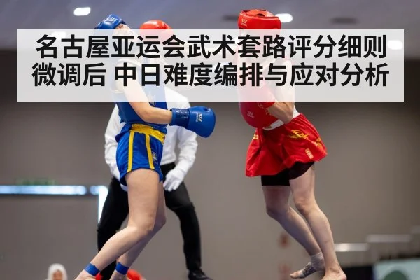 名古屋亚运会武术套路评分细则微调后 中日难度编排与应对分析